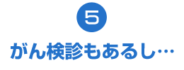 がん検診もあるし…